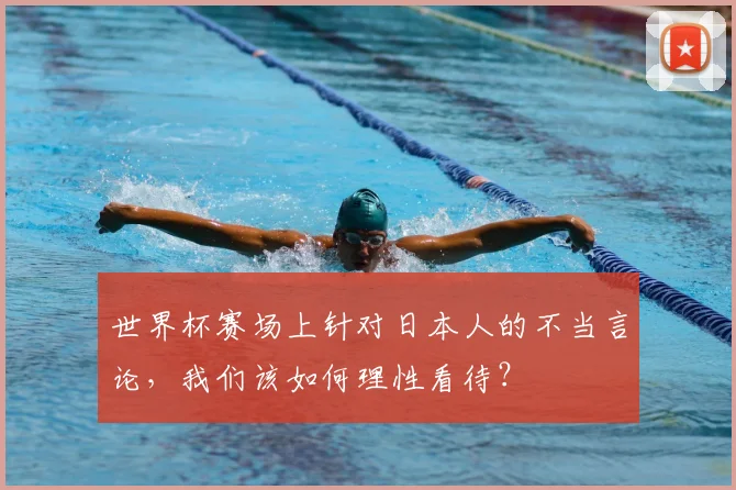 世界杯赛场上针对日本人的不当言论,我们该如何理性看待?