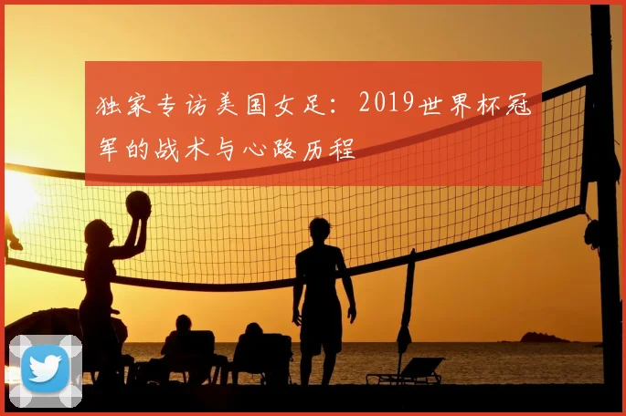 独家专访美国女足：2019世界杯冠军的战术与心路历程