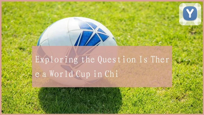 Exploring the Question Is There a World Cup in Chi