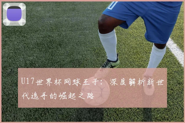 U17世界杯网球王子:深度解析新世代选手的崛起之路