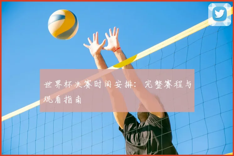 世界杯决赛时间安排:完整赛程与观看指南