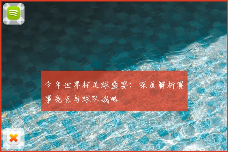 今年世界杯足球盛宴:深度解析赛事亮点与球队战略