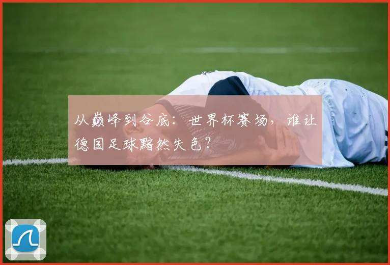 从巅峰到谷底：世界杯赛场，谁让德国足球黯然失色？