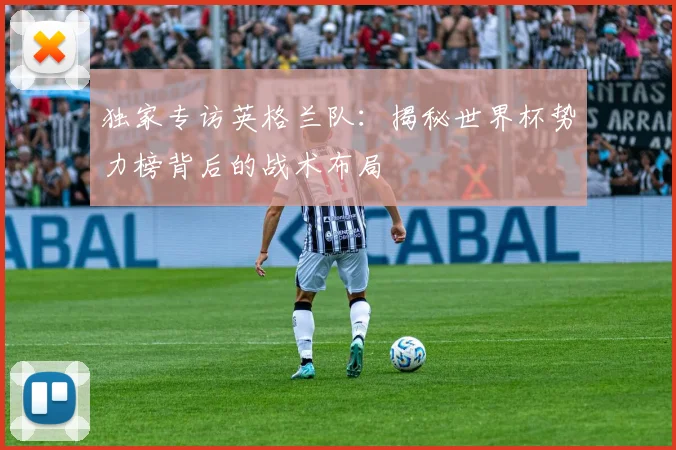 独家专访英格兰队：揭秘世界杯势力榜背后的战术布局