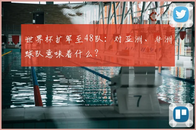 世界杯扩军至48队：对亚洲、非洲球队意味着什么？