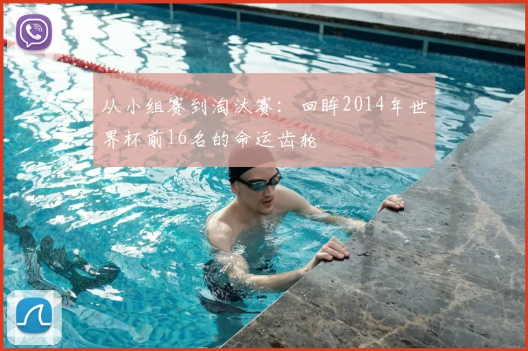 从小组赛到淘汰赛:回眸2014年世界杯前16名的命运齿轮