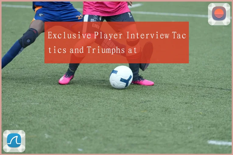 Exclusive Player Interview Tactics and Triumphs at
