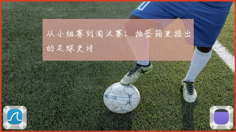从小组赛到淘汰赛：抽签箱里摇出的足球史诗