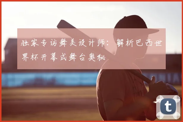 独家专访舞美设计师：解析巴西世界杯开幕式舞台奥秘