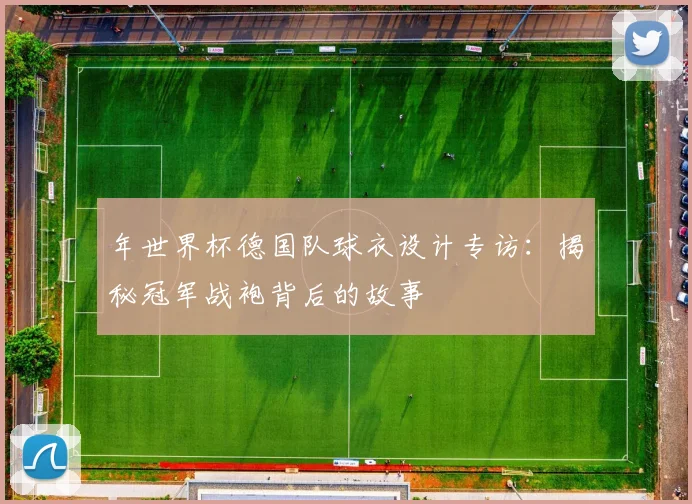 年世界杯德国队球衣设计专访：揭秘冠军战袍背后的故事