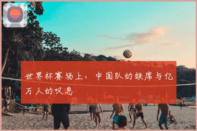 世界杯赛场上,中国队的缺席与亿万人的叹息