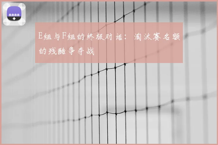 E组与F组的终极对话:淘汰赛名额的残酷争夺战